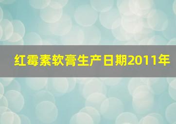 红霉素软膏生产日期2011年