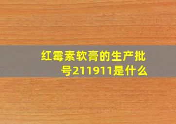 红霉素软膏的生产批号211911是什么