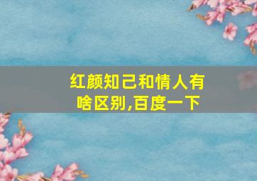 红颜知己和情人有啥区别,百度一下