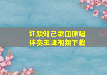 红颜知己歌曲原唱伴奏王峰视频下载