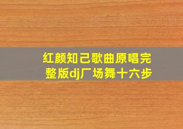 红颜知己歌曲原唱完整版dj厂场舞十六步