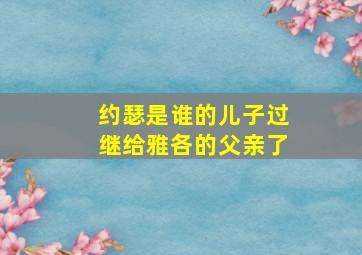 约瑟是谁的儿子过继给雅各的父亲了