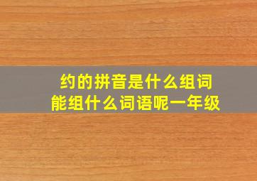 约的拼音是什么组词能组什么词语呢一年级