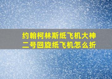 约翰柯林斯纸飞机大神二号回旋纸飞机怎么折