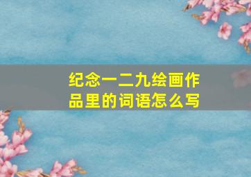 纪念一二九绘画作品里的词语怎么写