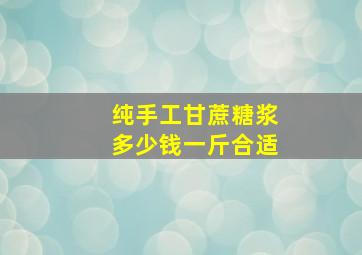 纯手工甘蔗糖浆多少钱一斤合适