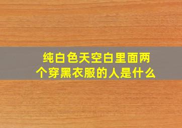 纯白色天空白里面两个穿黑衣服的人是什么