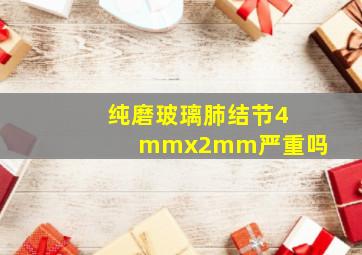 纯磨玻璃肺结节4mmx2mm严重吗