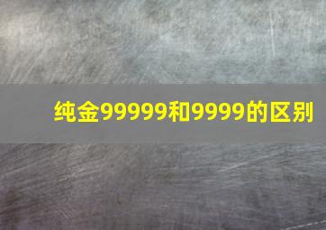 纯金99999和9999的区别