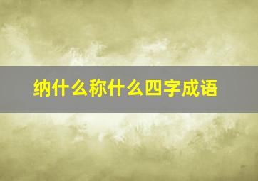 纳什么称什么四字成语