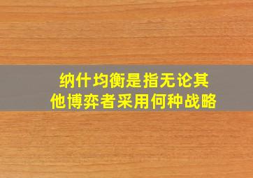 纳什均衡是指无论其他博弈者采用何种战略