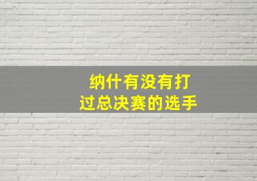 纳什有没有打过总决赛的选手