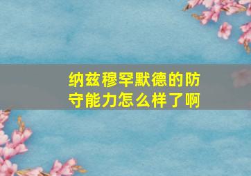 纳兹穆罕默德的防守能力怎么样了啊