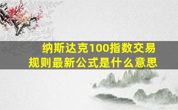 纳斯达克100指数交易规则最新公式是什么意思