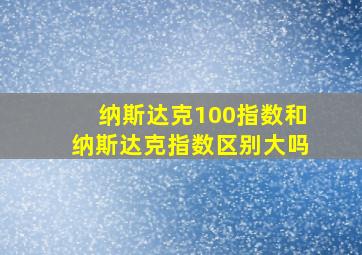 纳斯达克100指数和纳斯达克指数区别大吗