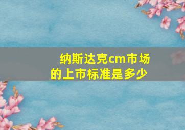 纳斯达克cm市场的上市标准是多少