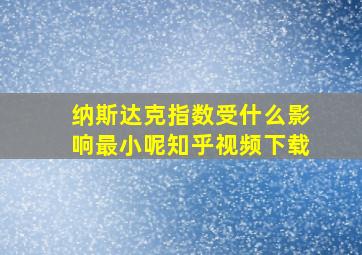 纳斯达克指数受什么影响最小呢知乎视频下载