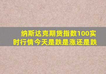 纳斯达克期货指数100实时行情今天是跌是涨还是跌