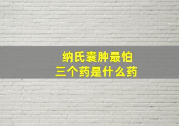 纳氏囊肿最怕三个药是什么药