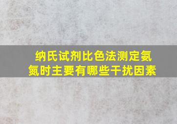 纳氏试剂比色法测定氨氮时主要有哪些干扰因素