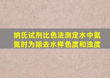 纳氏试剂比色法测定水中氨氮时为除去水样色度和浊度