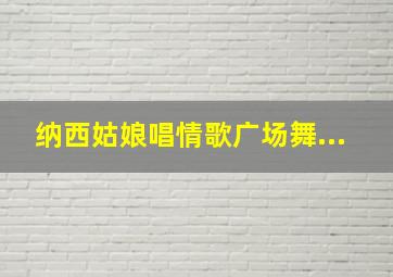 纳西姑娘唱情歌广场舞...