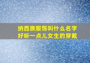 纳西族服饰叫什么名字好听一点儿女生的穿戴