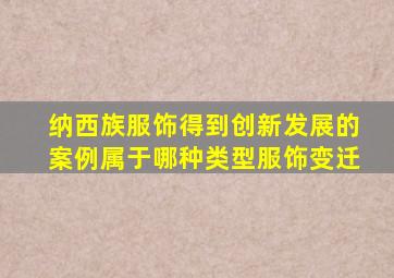 纳西族服饰得到创新发展的案例属于哪种类型服饰变迁