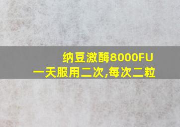 纳豆激酶8000FU一天服用二次,每次二粒