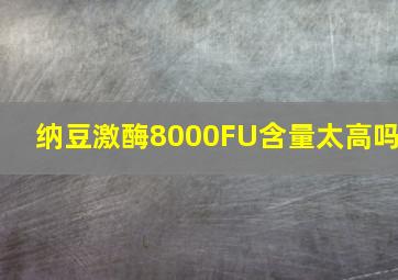 纳豆激酶8000FU含量太高吗