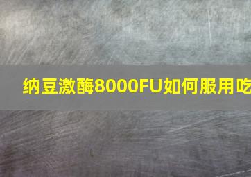 纳豆激酶8000FU如何服用吃