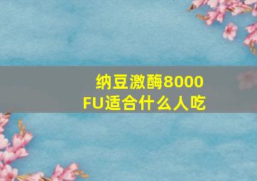 纳豆激酶8000FU适合什么人吃