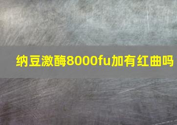 纳豆激酶8000fu加有红曲吗