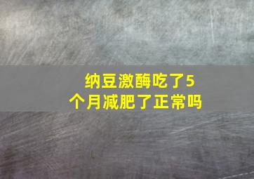 纳豆激酶吃了5个月减肥了正常吗