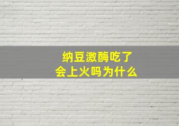 纳豆激酶吃了会上火吗为什么