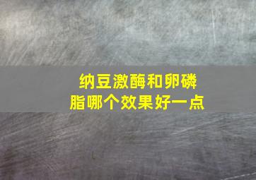 纳豆激酶和卵磷脂哪个效果好一点