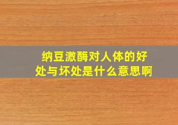 纳豆激酶对人体的好处与坏处是什么意思啊