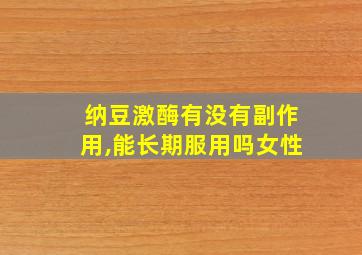 纳豆激酶有没有副作用,能长期服用吗女性