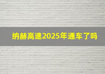 纳赫高速2025年通车了吗