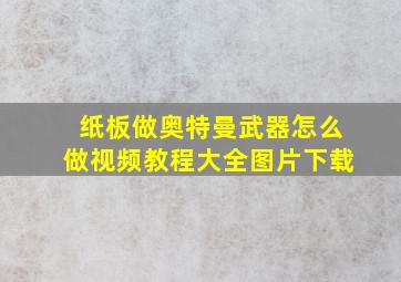 纸板做奥特曼武器怎么做视频教程大全图片下载