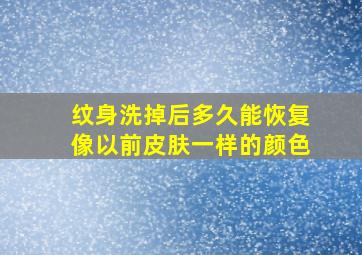 纹身洗掉后多久能恢复像以前皮肤一样的颜色