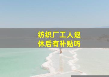 纺织厂工人退休后有补贴吗