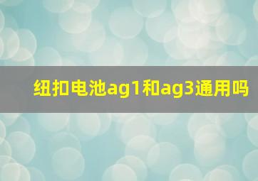 纽扣电池ag1和ag3通用吗