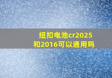 纽扣电池cr2025和2016可以通用吗