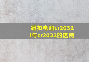 纽扣电池cr2032l与cr2032的区别