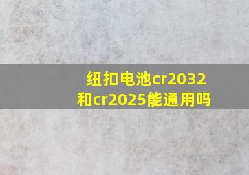 纽扣电池cr2032和cr2025能通用吗