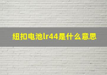 纽扣电池lr44是什么意思