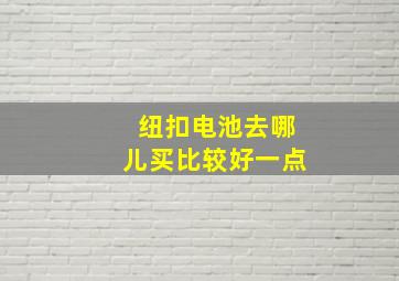 纽扣电池去哪儿买比较好一点