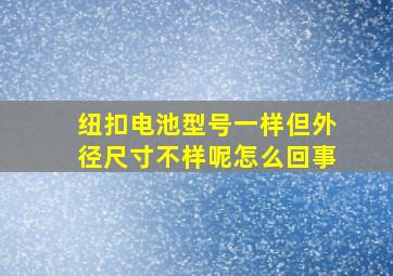 纽扣电池型号一样但外径尺寸不样呢怎么回事