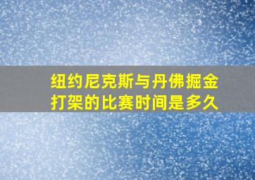 纽约尼克斯与丹佛掘金打架的比赛时间是多久